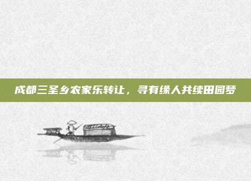 成都三圣乡农家乐转让,寻有缘人共续田园梦