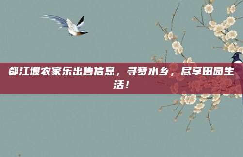 都江堰农家乐出售信息，寻梦水乡，尽享田园生活！