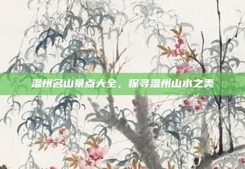 温州名山景点大全，探寻温州山水之美