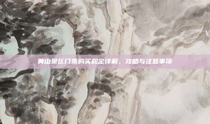 黄山景区门票购买规定详解,攻略与注意事项