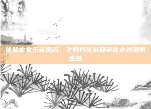 体验农家乐新风尚,驴妈妈旅游网带你走进田园生活