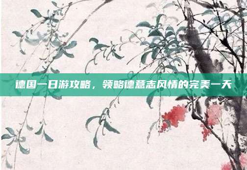 德国一日游攻略，领略德意志风情的完美一天