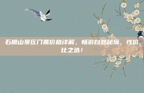 石棚山景区门票价格详解，畅游自然秘境，性价比之选！
