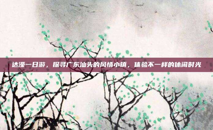 达濠一日游,探寻广东汕头的风情小镇,体验不一样的休闲时光