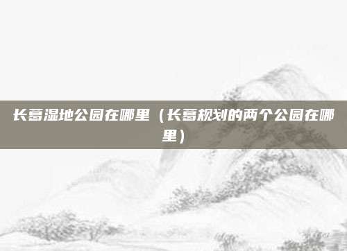 长葛湿地公园在哪里(长葛规划的两个公园在哪里)