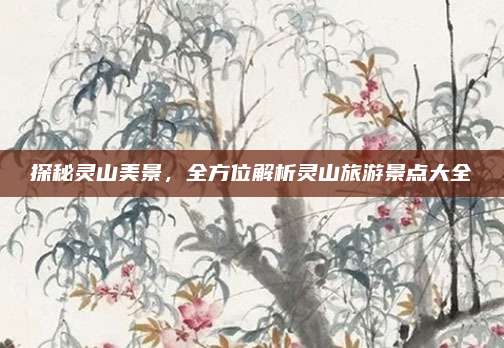 探秘灵山美景，全方位解析灵山旅游景点大全