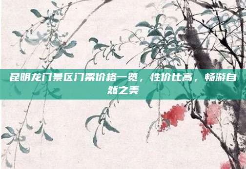 昆明龙门景区门票价格一览，性价比高，畅游自然之美