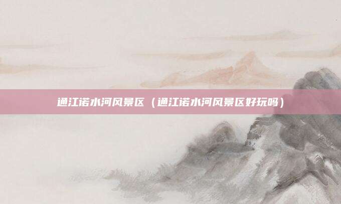 通江诺水河风景区（通江诺水河风景区好玩吗）