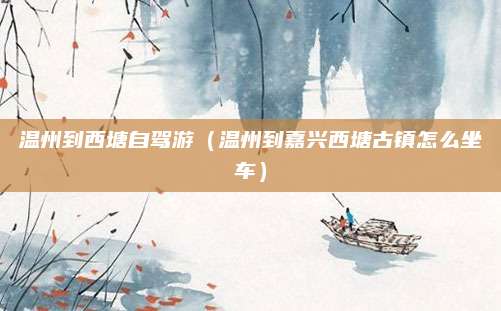 温州到西塘自驾游（温州到嘉兴西塘古镇怎么坐车）