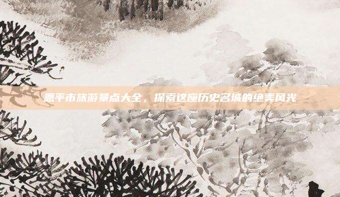恩平市旅游景点大全，探索这座历史名城的绝美风光