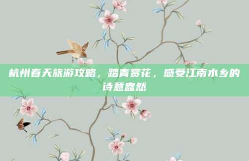 杭州春天旅游攻略，踏青赏花，感受江南水乡的诗意盎然