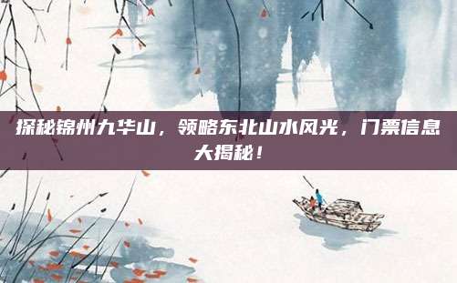 探秘锦州九华山，领略东北山水风光，门票信息大揭秘！