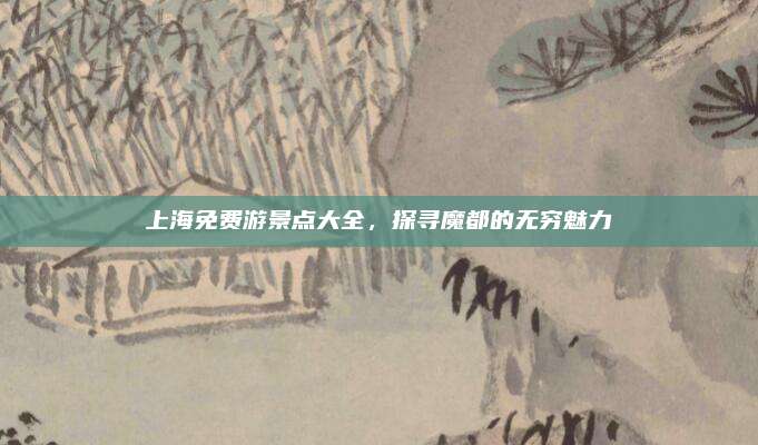 上海免费游景点大全，探寻魔都的无穷魅力