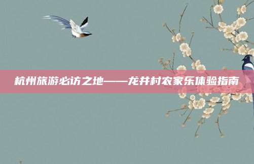 杭州旅游必访之地——龙井村农家乐体验指南