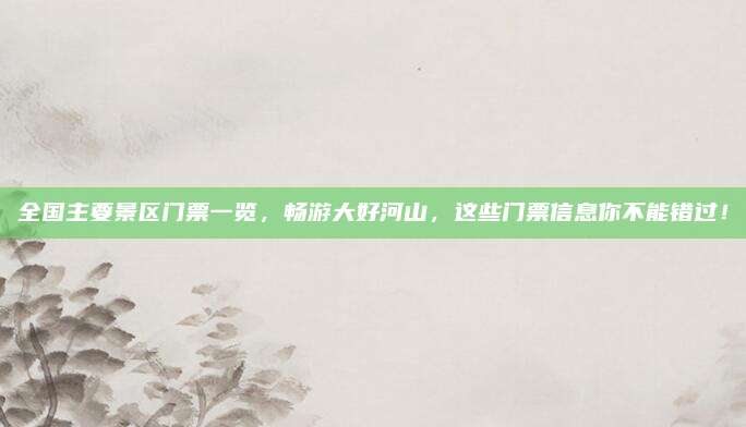 全国主要景区门票一览，畅游大好河山，这些门票信息你不能错过！
