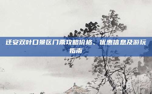 迁安双叶口景区门票攻略价格、优惠信息及游玩指南