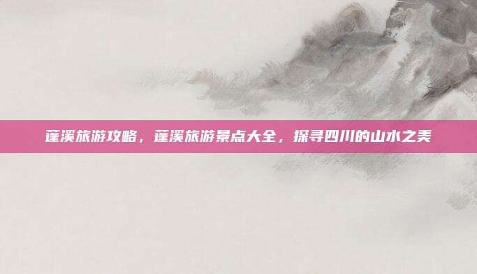 蓬溪旅游攻略，蓬溪旅游景点大全，探寻四川的山水之美