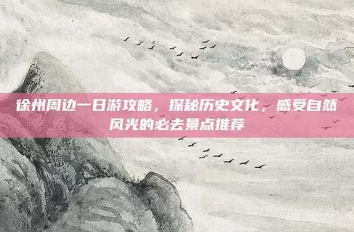 徐州周边一日游攻略，探秘历史文化，感受自然风光的必去景点推荐