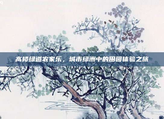高楼绿道农家乐，城市绿洲中的田园体验之旅