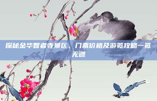 探秘金华智者寺景区，门票价格及游览攻略一览无遗