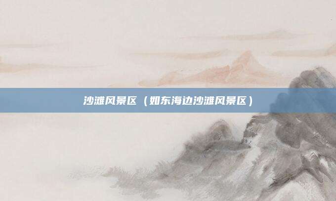 沙滩风景区(如东海边沙滩风景区)