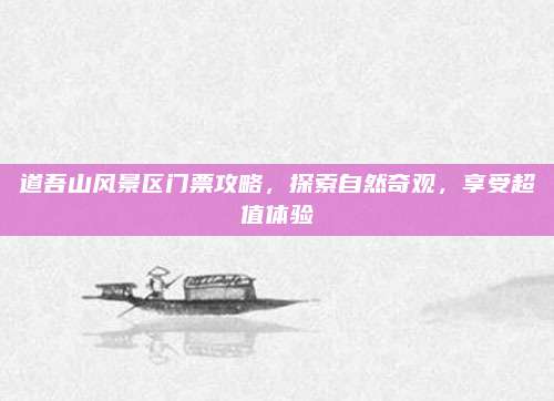 道吾山风景区门票攻略，探索自然奇观，享受超值体验