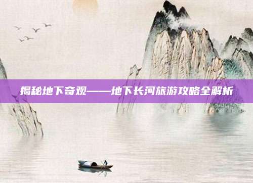 揭秘地下奇观——地下长河旅游攻略全解析