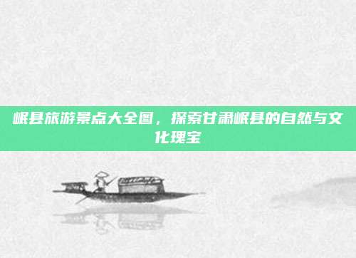 岷县旅游景点大全图，探索甘肃岷县的自然与文化瑰宝
