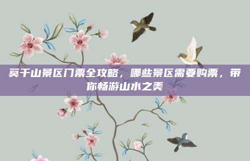 莫干山景区门票全攻略，哪些景区需要购票，带你畅游山水之美