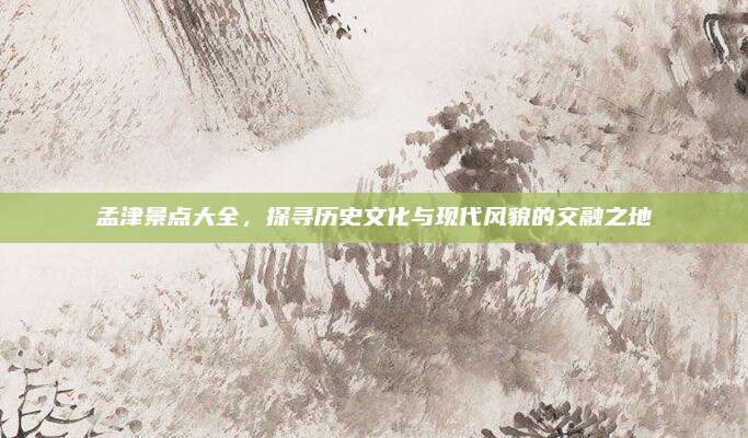 孟津景点大全，探寻历史文化与现代风貌的交融之地