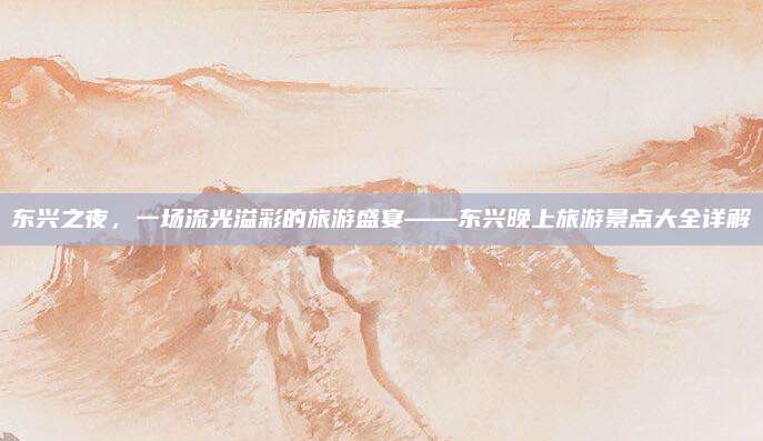 东兴之夜，一场流光溢彩的旅游盛宴——东兴晚上旅游景点大全详解