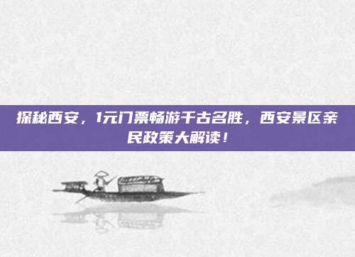 探秘西安,1元门票畅游千古名胜,西安景区亲民政策大解读!
