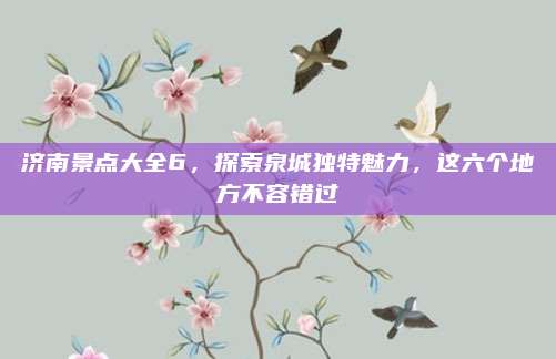 济南景点大全6，探索泉城独特魅力，这六个地方不容错过