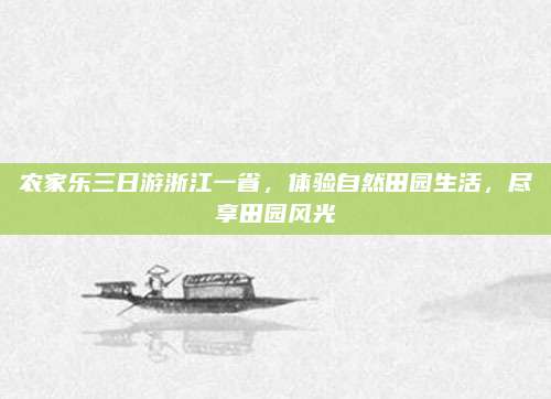 农家乐三日游浙江一省,体验自然田园生活,尽享田园风光