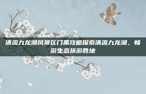 清流九龙湖风景区门票攻略探索清流九龙湖,畅游生态旅游胜地