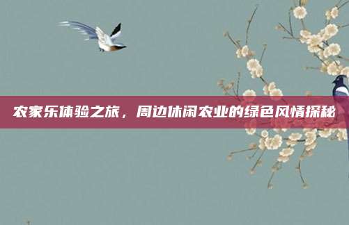 农家乐体验之旅,周边休闲农业的绿色风情探秘