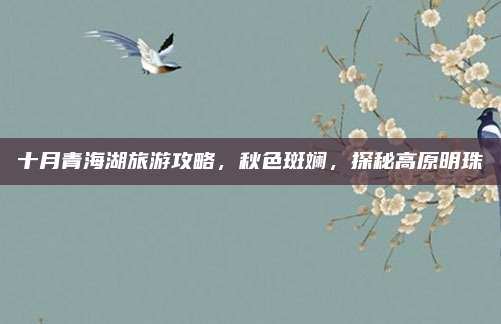 十月青海湖旅游攻略,秋色斑斓,探秘高原明珠