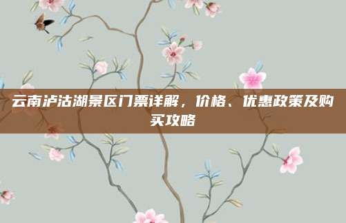 云南泸沽湖景区门票详解，价格、优惠政策及购买攻略