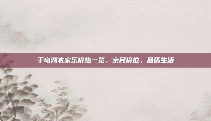 千岛湖农家乐价格一览，亲民价位，品质生活