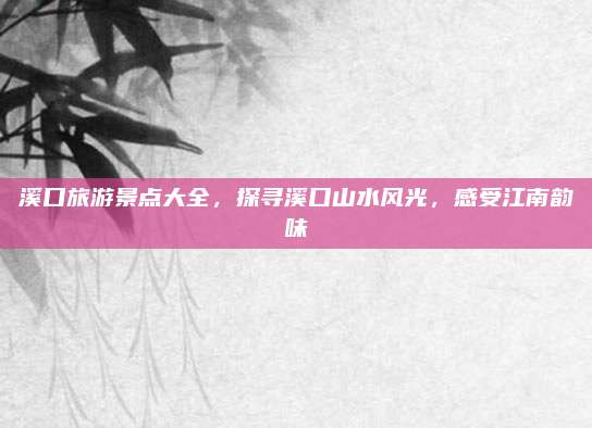 溪口旅游景点大全,探寻溪口山水风光,感受江南韵味