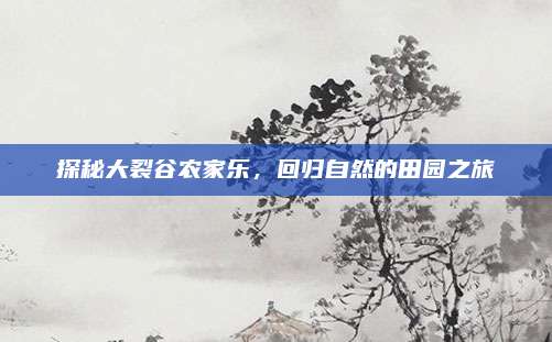 探秘大裂谷农家乐，回归自然的田园之旅