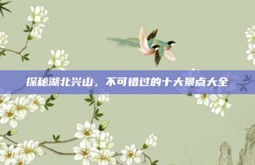 探秘湖北兴山,不可错过的十大景点大全
