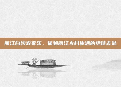 丽江白沙农家乐，体验丽江乡村生活的绝佳去处
