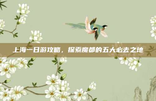 上海一日游攻略，探索魔都的五大必去之地