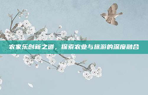农家乐创新之道，探索农业与旅游的深度融合