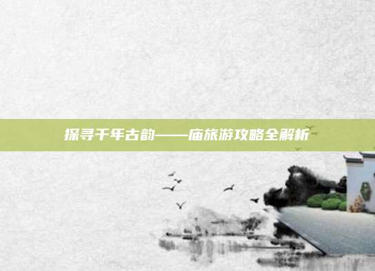 探寻千年古韵——庙旅游攻略全解析