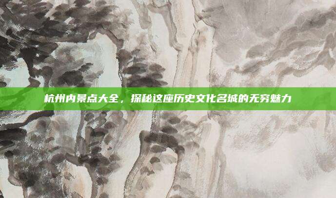 杭州内景点大全，探秘这座历史文化名城的无穷魅力