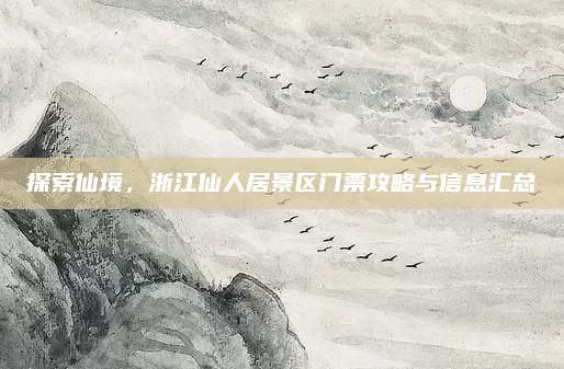 探索仙境，浙江仙人居景区门票攻略与信息汇总