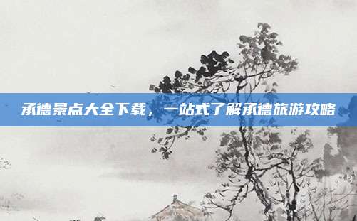 承德景点大全下载,一站式了解承德旅游攻略