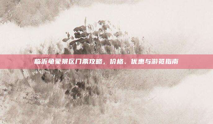 临沂龟蒙景区门票攻略，价格、优惠与游览指南